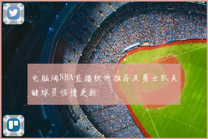 电脑端NBA直播软件推荐及勇士队关键球员伤情更新