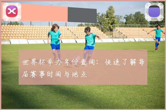 世界杯举办年份查询：快速了解每届赛事时间与地点