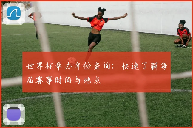 世界杯举办年份查询：快速了解每届赛事时间与地点