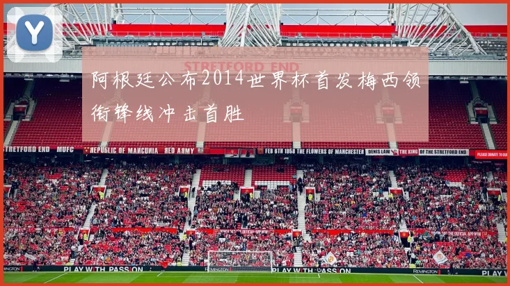阿根廷公布2014世界杯首发梅西领衔锋线冲击首胜