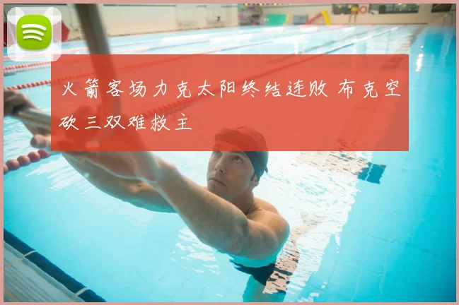 火箭客场力克太阳终结连败 布克空砍三双难救主