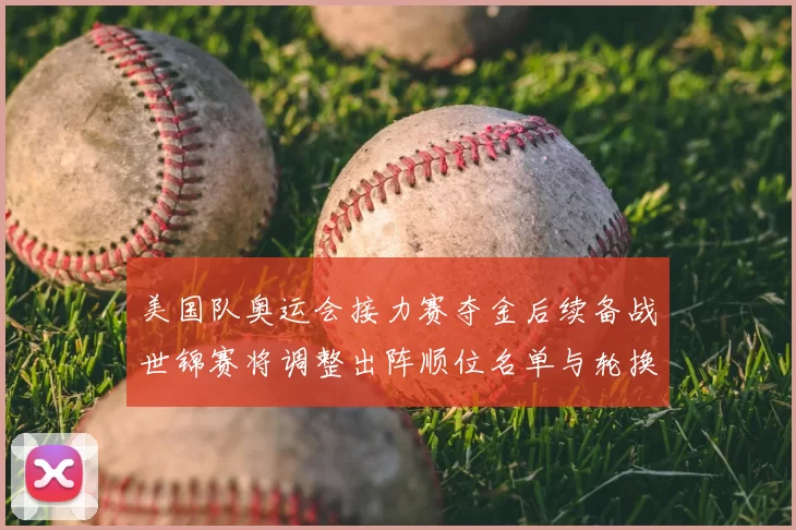 美国队奥运会接力赛夺金后续备战世锦赛将调整出阵顺位名单与轮换策略