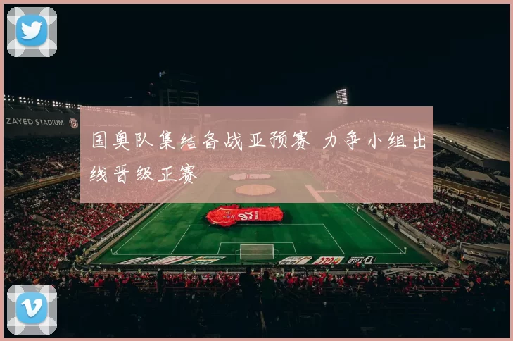 国奥队集结备战亚预赛 力争小组出线晋级正赛