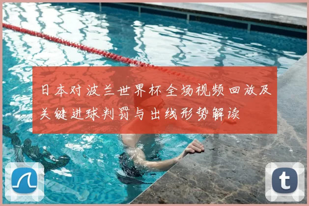 日本对波兰世界杯全场视频回放及关键进球判罚与出线形势解读