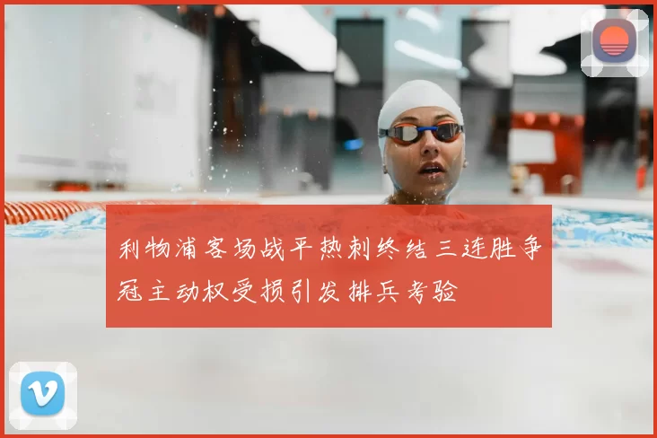 利物浦客场战平热刺终结三连胜争冠主动权受损引发排兵考验