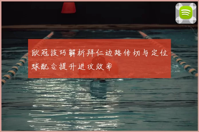 欧冠技巧解析拜仁边路传切与定位球配合提升进攻效率
