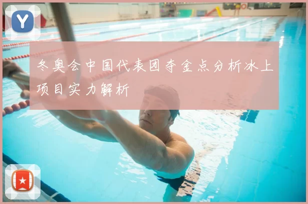 冬奥会中国代表团夺金点分析冰上项目实力解析