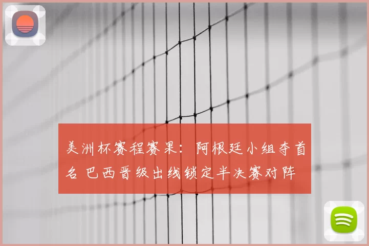 美洲杯赛程赛果:阿根廷小组夺首名 巴西晋级出线锁定半决赛对阵