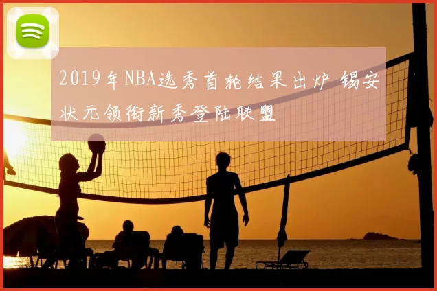 2019年NBA选秀首轮结果出炉 锡安状元领衔新秀登陆联盟