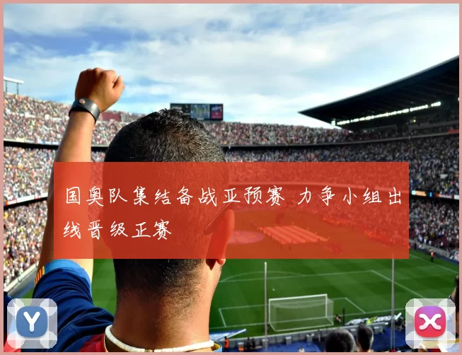 国奥队集结备战亚预赛 力争小组出线晋级正赛