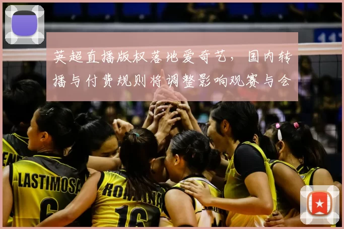 英超直播版权落地爱奇艺，国内转播与付费规则将调整影响观赛与会员权益