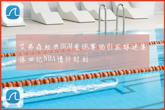 艾弗森经典BGM重现赛场引发球迷集体回忆NBA情怀时刻