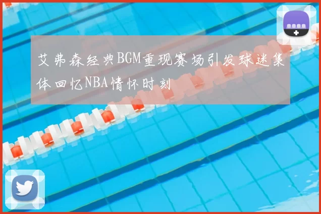 艾弗森经典BGM重现赛场引发球迷集体回忆NBA情怀时刻