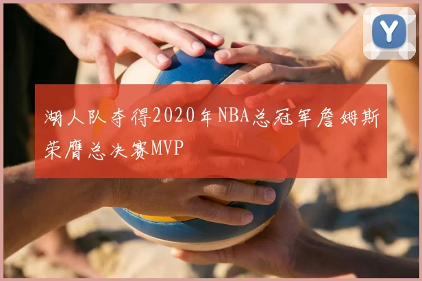 湖人队夺得2020年NBA总冠军詹姆斯荣膺总决赛MVP