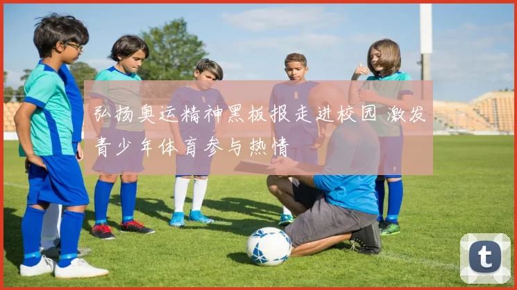 弘扬奥运精神黑板报走进校园 激发青少年体育参与热情