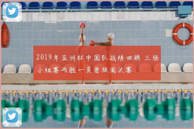 2019年亚洲杯中国队战绩回顾 三场小组赛两胜一负晋级淘汰赛