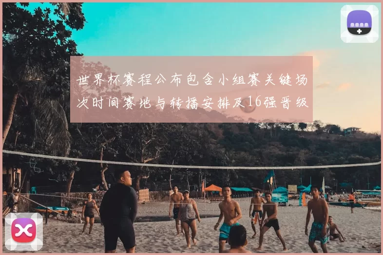 世界杯赛程公布包含小组赛关键场次时间赛地与转播安排及16强晋级看点