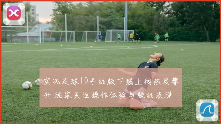 实况足球10手机版下载上线热度攀升 玩家关注操作体验与联机表现