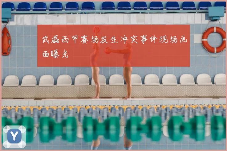 武磊西甲赛场发生冲突事件现场画面曝光