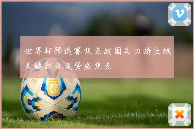 世界杯预选赛焦点战国足力拼出线关键积分走势成焦点