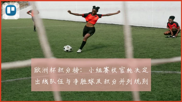 欧洲杯积分榜:小组赛收官轮决定出线队伍与净胜球及积分并列规则影响