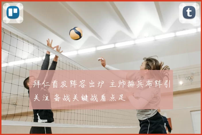 拜仁首发阵容出炉 主帅排兵布阵引关注 备战关键战看点足