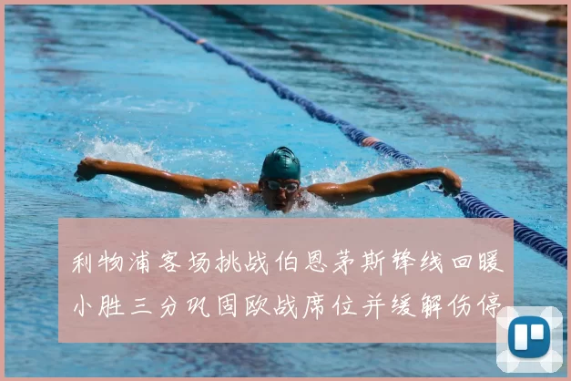 利物浦客场挑战伯恩茅斯锋线回暖小胜三分巩固欧战席位并缓解伤停压力