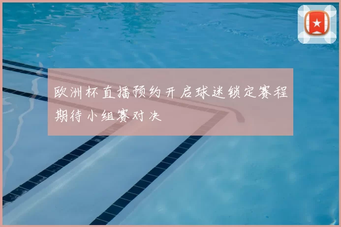 欧洲杯直播预约开启球迷锁定赛程期待小组赛对决