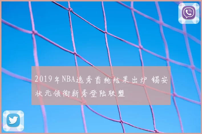 2019年NBA选秀首轮结果出炉 锡安状元领衔新秀登陆联盟