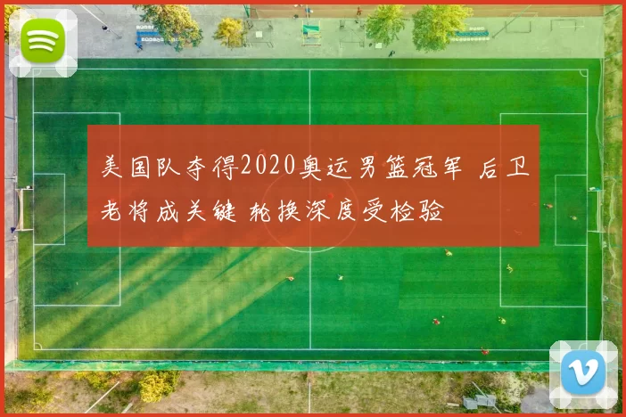 美国队夺得2020奥运男篮冠军 后卫老将成关键 轮换深度受检验
