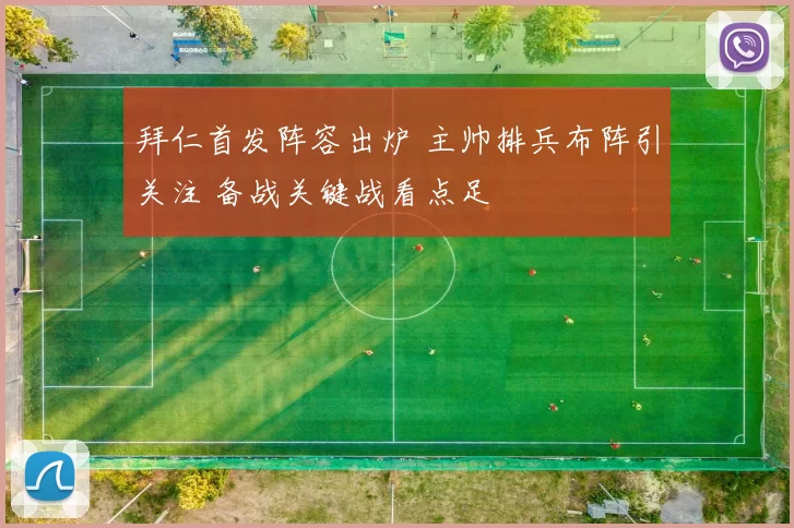 拜仁首发阵容出炉 主帅排兵布阵引关注 备战关键战看点足