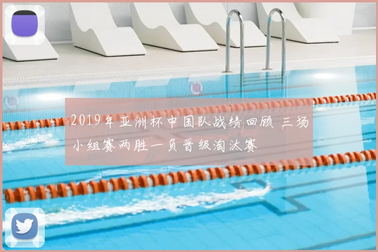 2019年亚洲杯中国队战绩回顾 三场小组赛两胜一负晋级淘汰赛