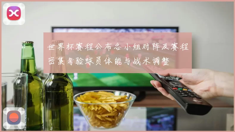 世界杯赛程公布各小组对阵及赛程密集考验球员体能与战术调整