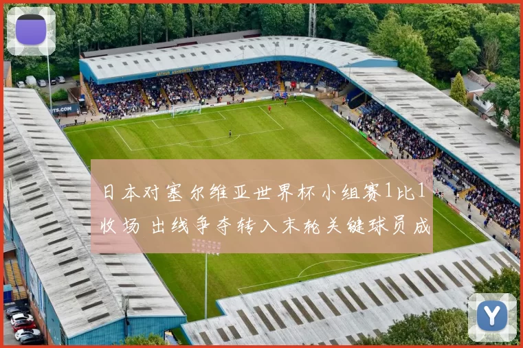 日本对塞尔维亚世界杯小组赛1比1收场 出线争夺转入末轮关键球员成焦点