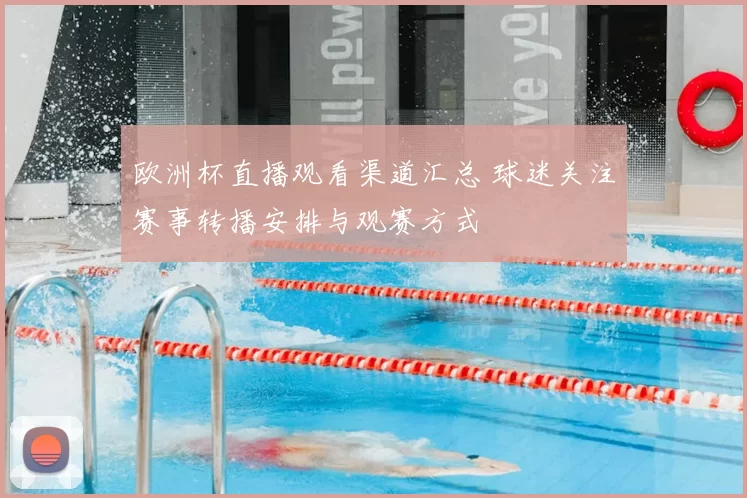 欧洲杯直播观看渠道汇总 球迷关注赛事转播安排与观赛方式