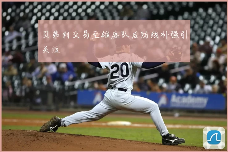 贝弗利交易至雄鹿队后防线补强引关注