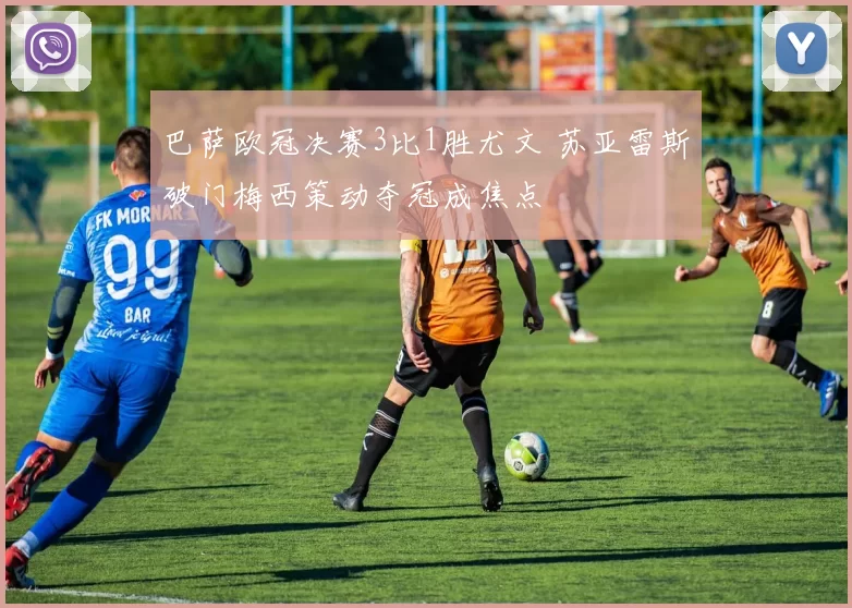 巴萨欧冠决赛3比1胜尤文 苏亚雷斯破门梅西策动夺冠成焦点