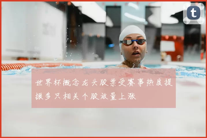 世界杯概念龙头股票受赛事热度提振多只相关个股放量上涨